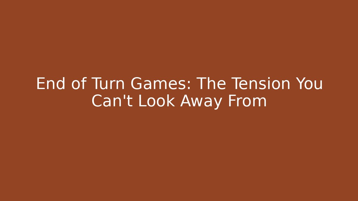 End of Turn Games: The Tension You Can't Look Away From