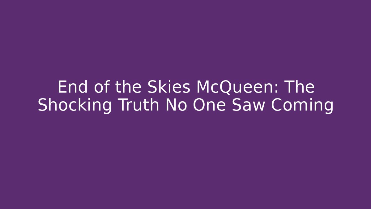 End of the Skies McQueen: The Shocking Truth No One Saw Coming