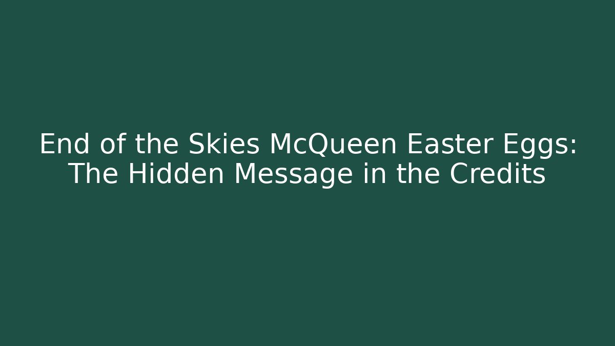 End of the Skies McQueen Easter Eggs: The Hidden Message in the Credits