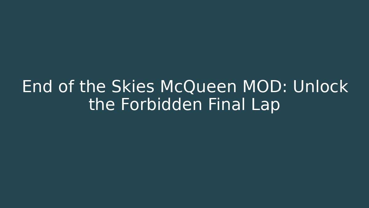 End of the Skies McQueen MOD: Unlock the Forbidden Final Lap