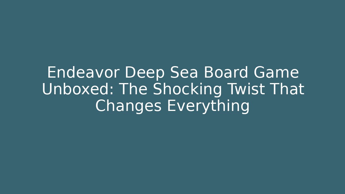 Endeavor Deep Sea Board Game Unboxed: The Shocking Twist That Changes Everything