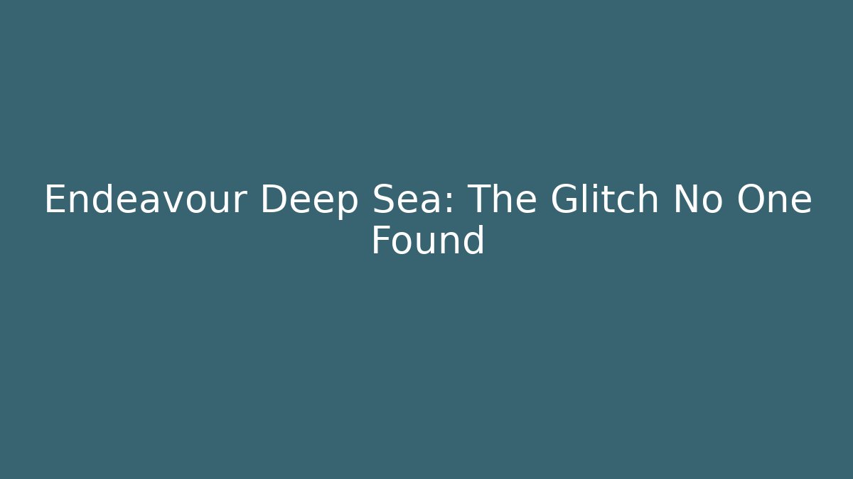 Endeavour Deep Sea: The Glitch No One Found