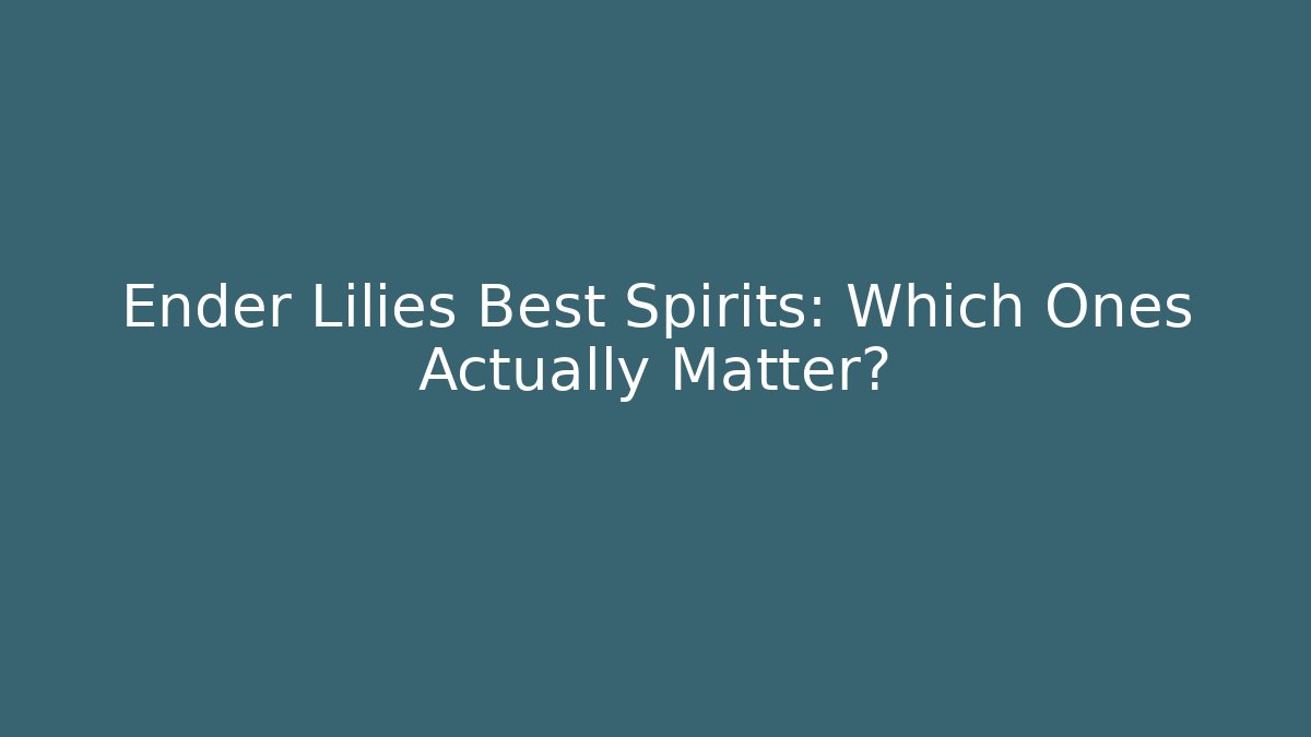 Ender Lilies Best Spirits: Which Ones Actually Matter?