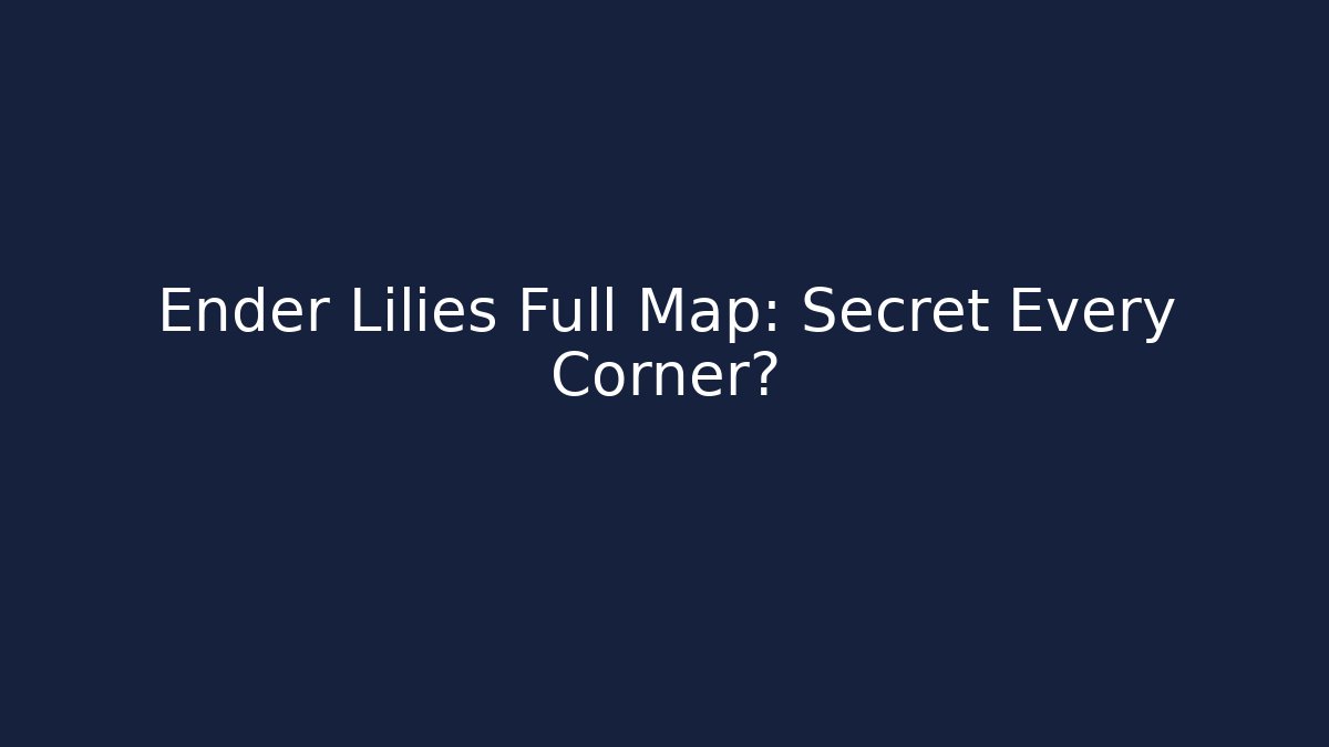 Ender Lilies Full Map: Secret Every Corner?