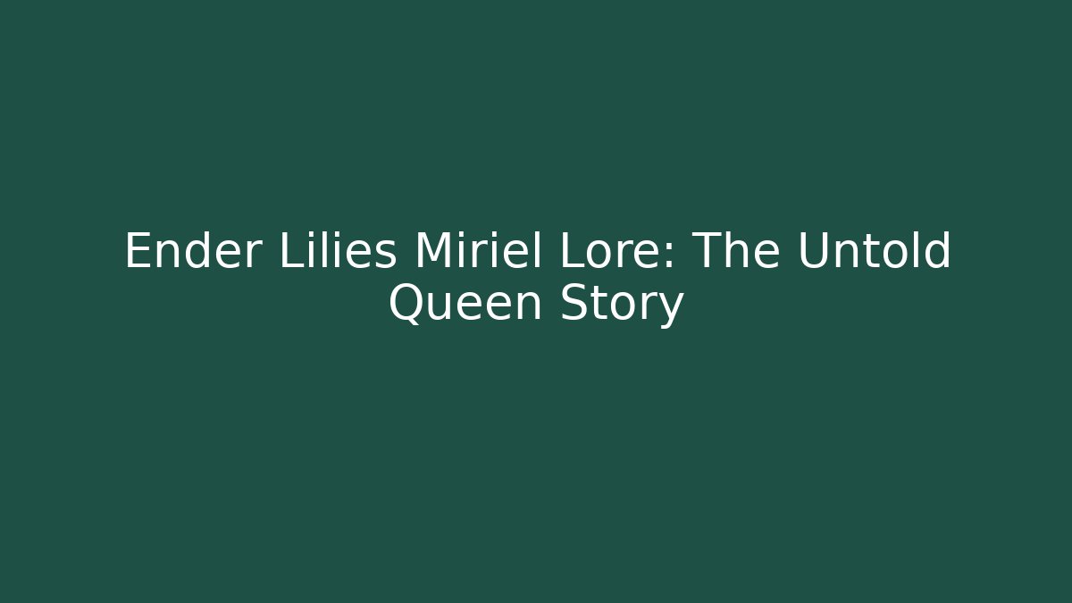 Ender Lilies Miriel Lore: The Untold Queen Story