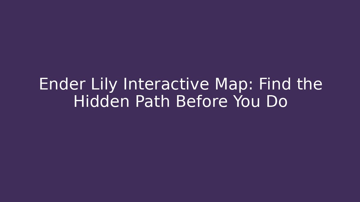 Ender Lily Interactive Map: Find the Hidden Path Before You Do