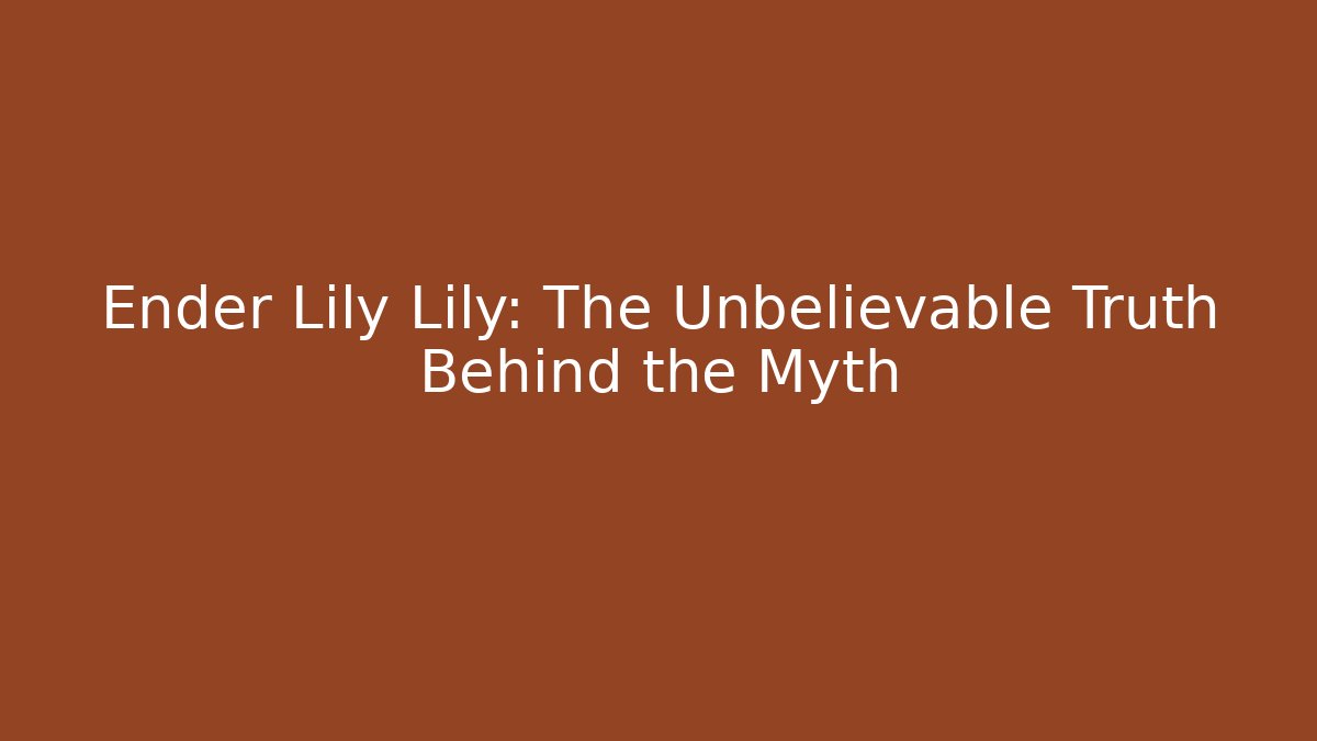 Ender Lily Lily: The Unbelievable Truth Behind the Myth