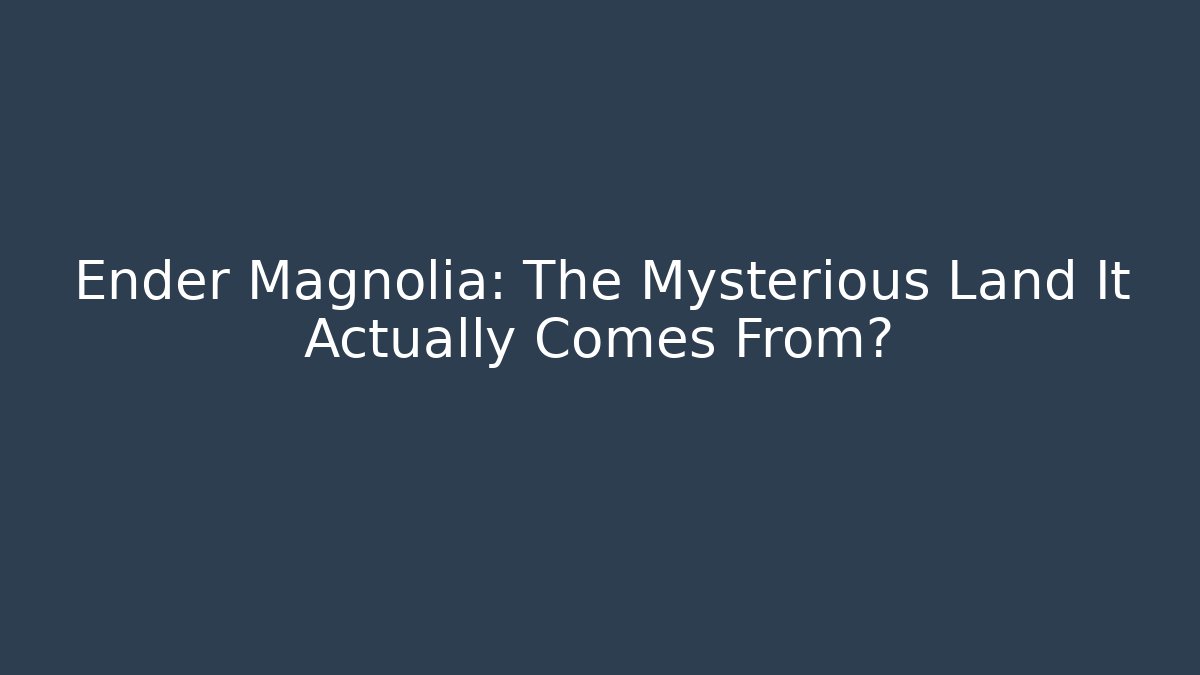 Ender Magnolia: The Mysterious Land It Actually Comes From? - Critter Realm