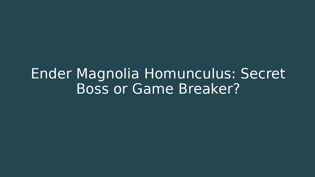 Ender Magnolia Homunculus: Secret Boss or Game Breaker?