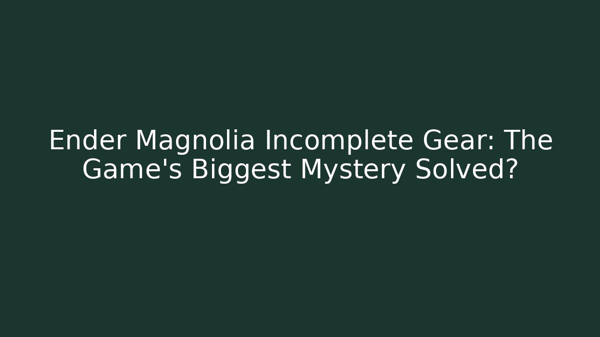 Ender Magnolia Incomplete Gear: The Game's Biggest Mystery Solved?