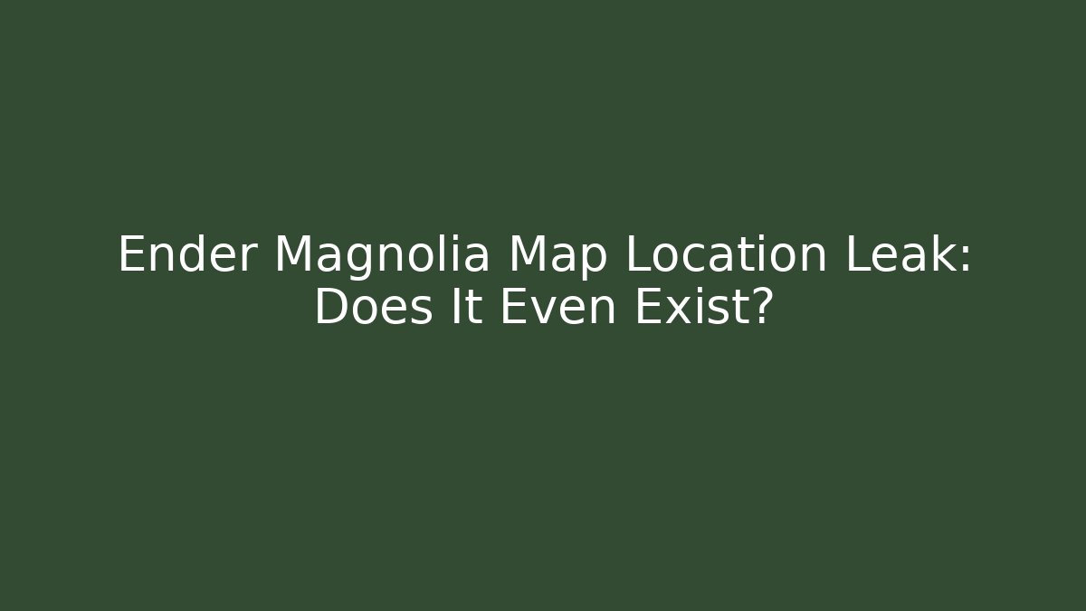 Ender Magnolia Map Location Leak: Does It Even Exist?