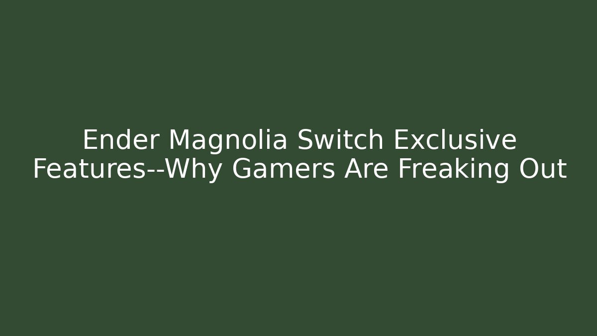 Ender Magnolia Switch Exclusive Features—Why Gamers Are Freaking Out
