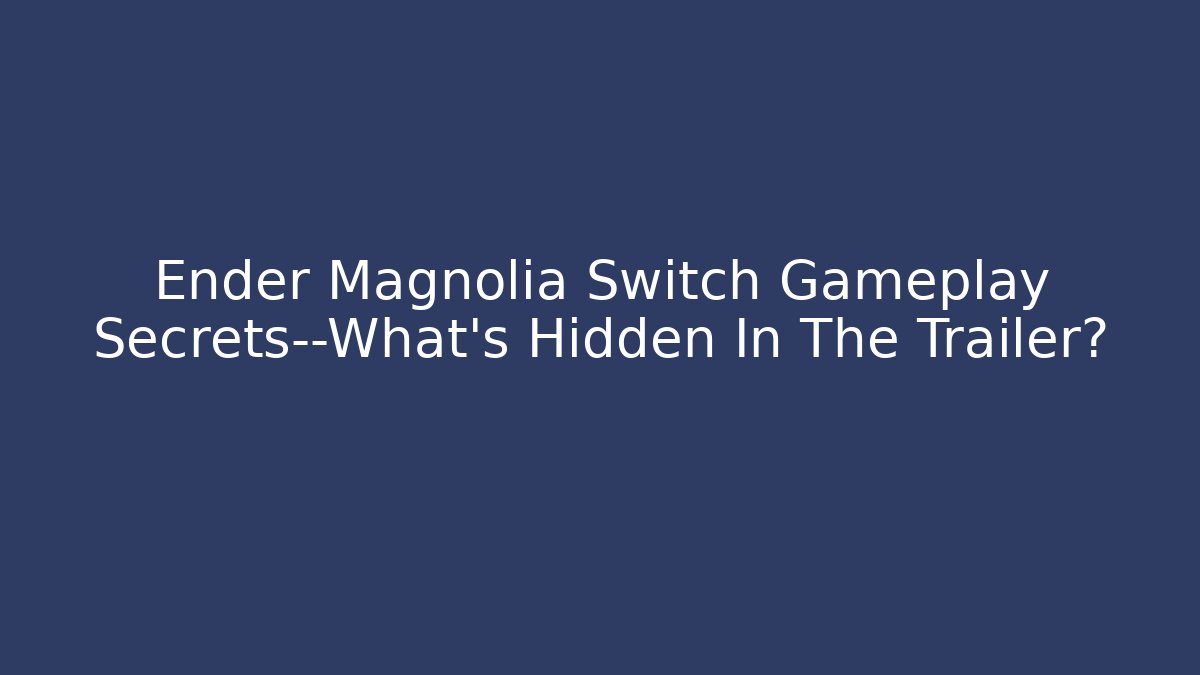 Ender Magnolia Switch Gameplay Secrets—What’s Hidden In The Trailer?