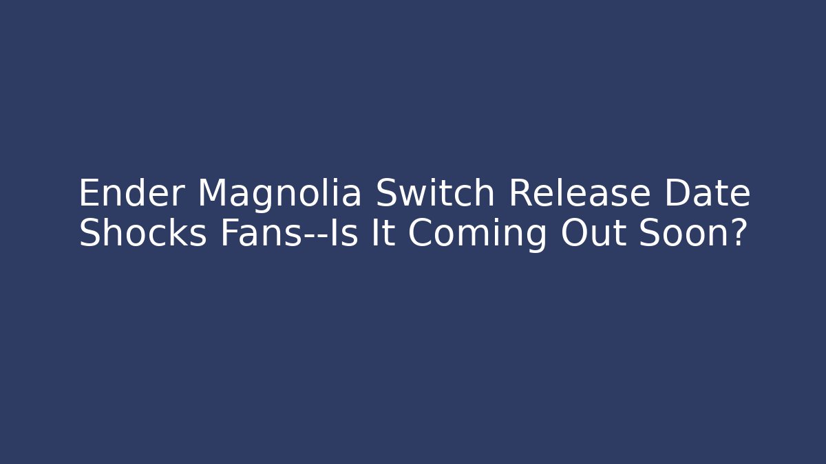 Ender Magnolia Switch Release Date Shocks Fans—Is It Coming Out Soon?