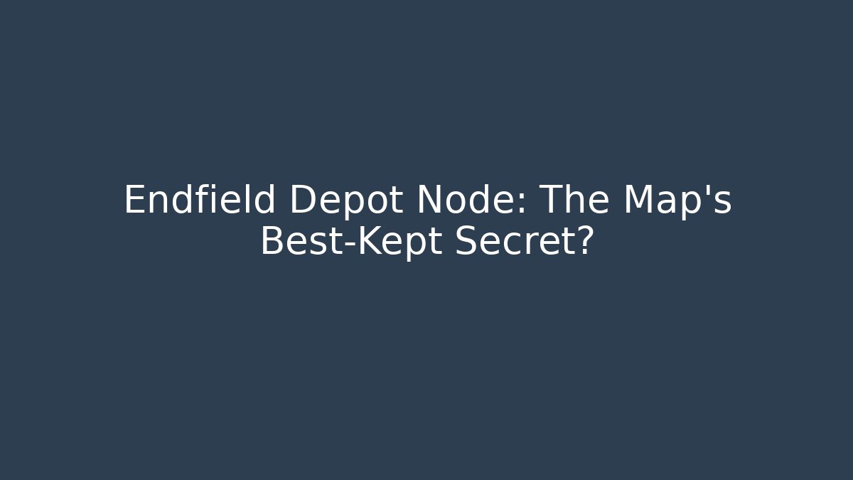Endfield Depot Node: The Map’s Best-Kept Secret?