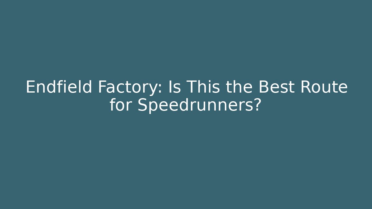 Endfield Factory: Is This the Best Route for Speedrunners?