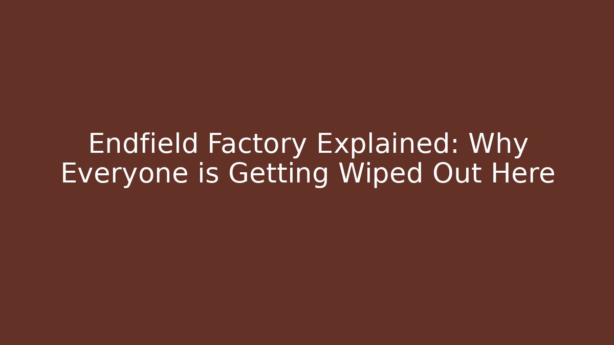 Endfield Factory Explained: Why Everyone is Getting Wiped Out Here