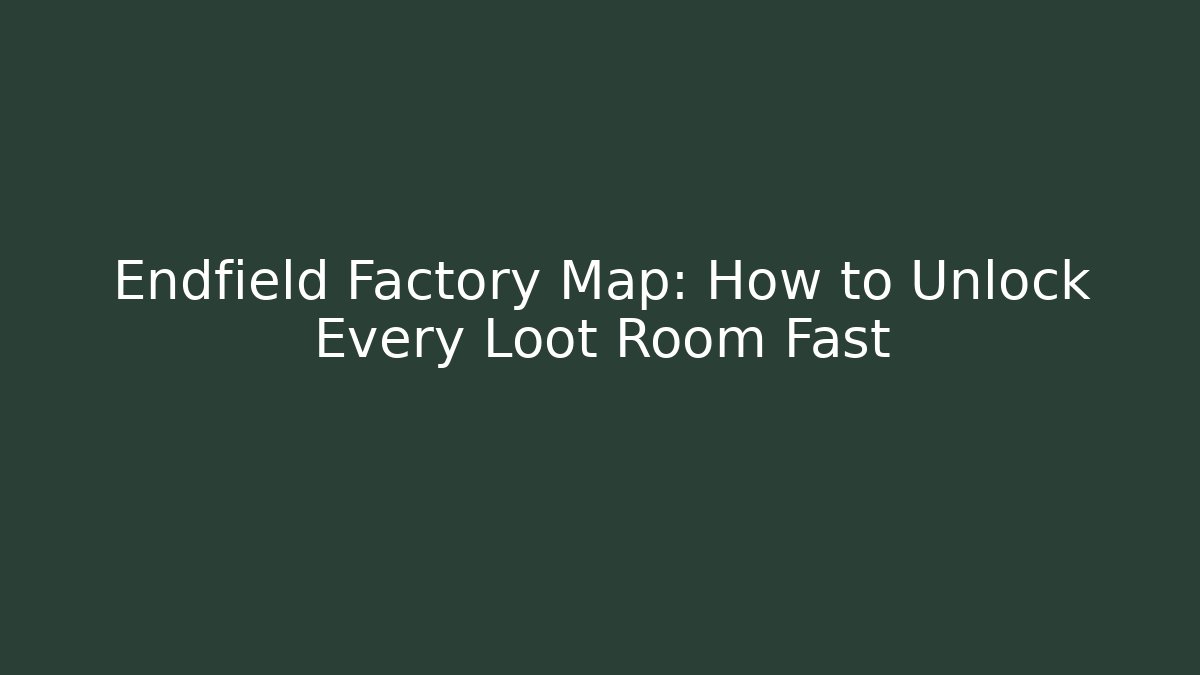 Endfield Factory Map: How to Unlock Every Loot Room Fast