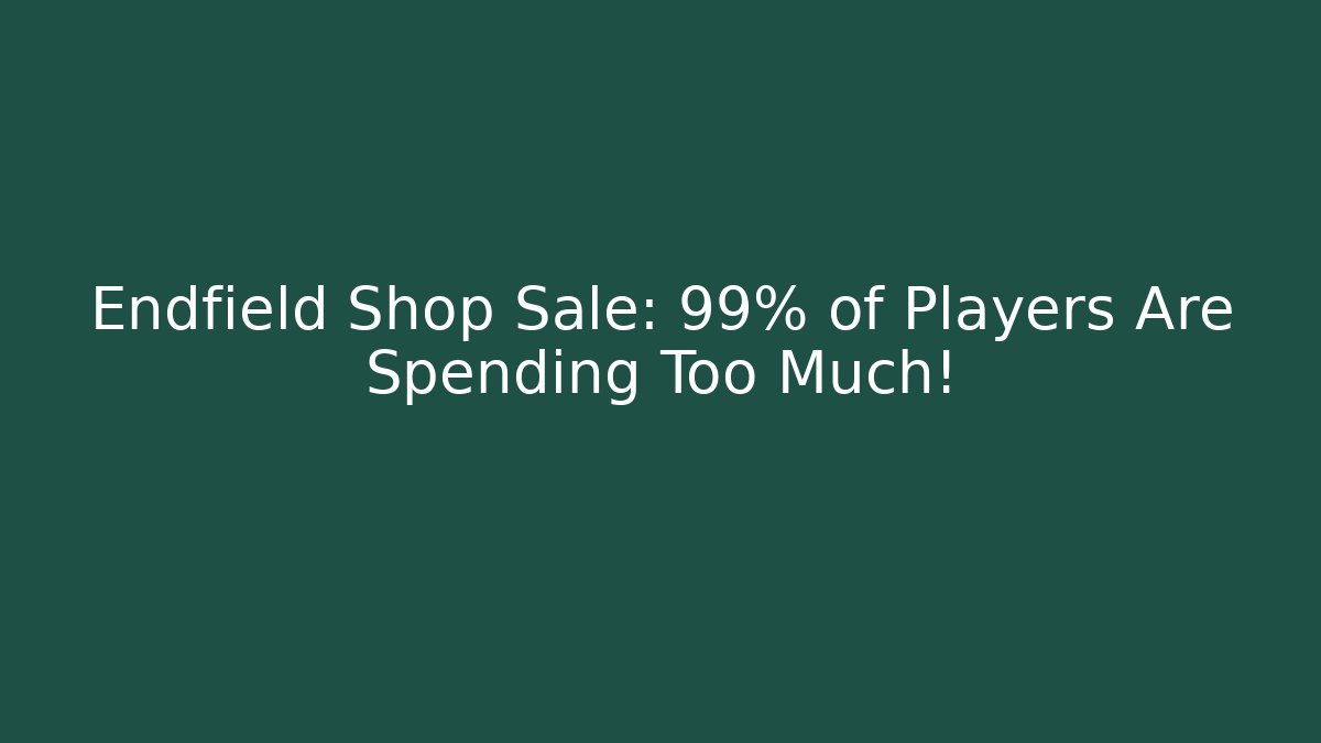 Endfield Shop Sale: 99% of Players Are Spending Too Much!