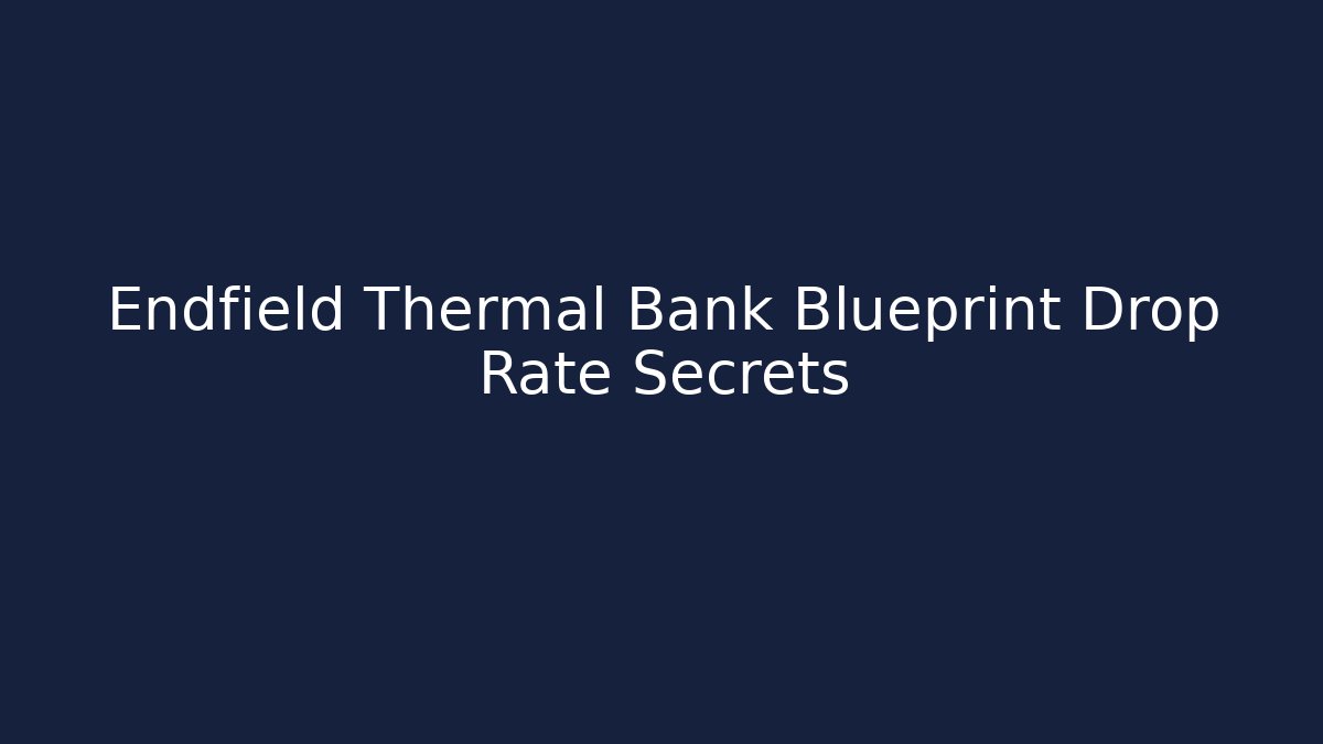 Endfield Thermal Bank Blueprint Drop Rate Secrets - Critter Realm