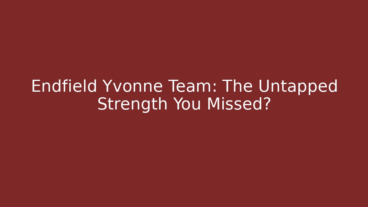Endfield Yvonne Team: The Untapped Strength You Missed? - Critter Realm