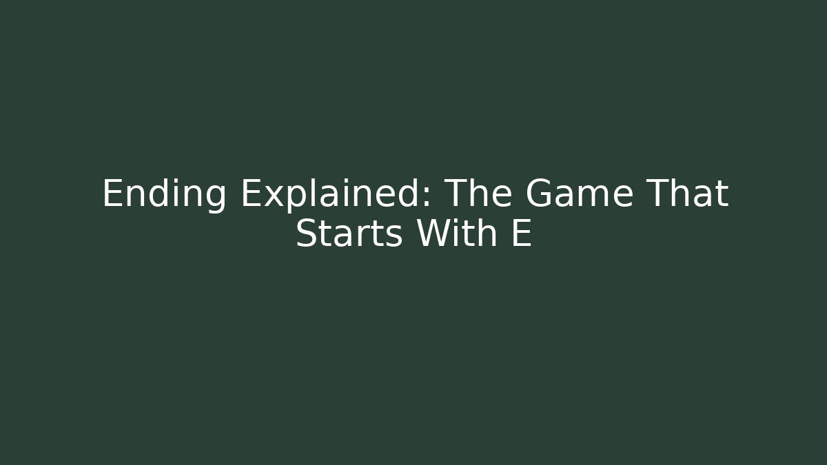 Ending Explained: The Game That Starts With E