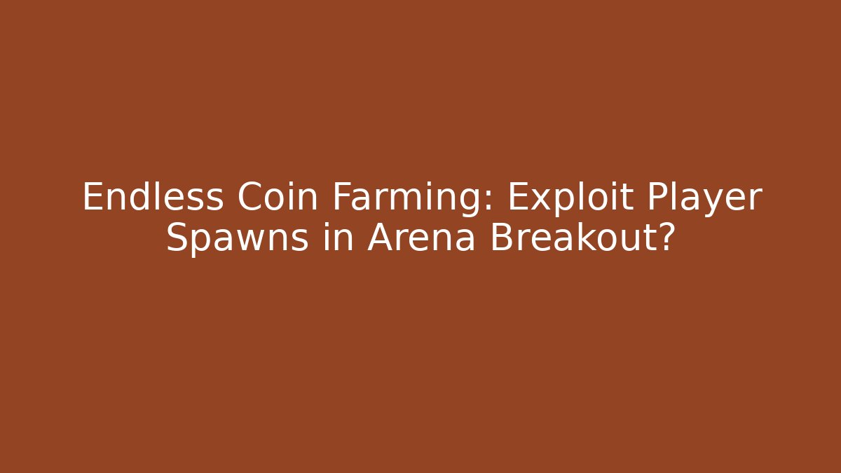 Endless Coin Farming: Exploit Player Spawns in Arena Breakout?