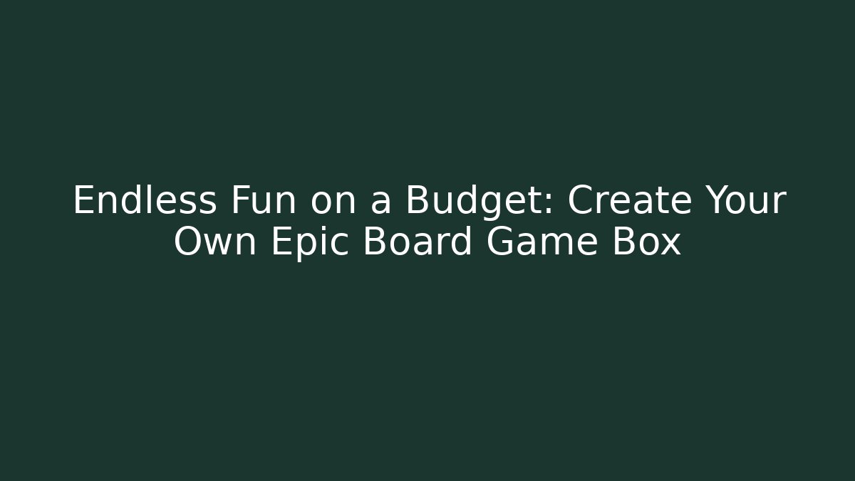 Endless Fun on a Budget: Create Your Own Epic Board Game Box