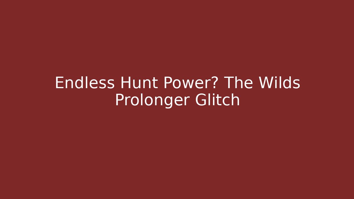 Endless Hunt Power? The Wilds Prolonger Glitch