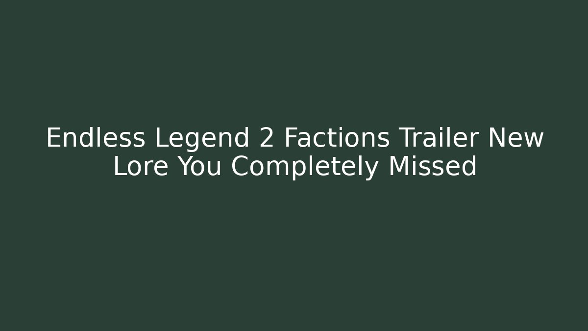 Endless Legend 2 Factions Trailer New Lore You Completely Missed