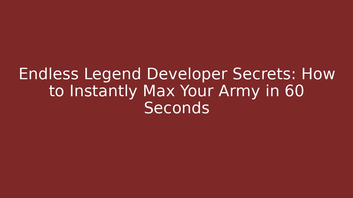 Endless Legend Developer Secrets: How to Instantly Max Your Army in 60 Seconds