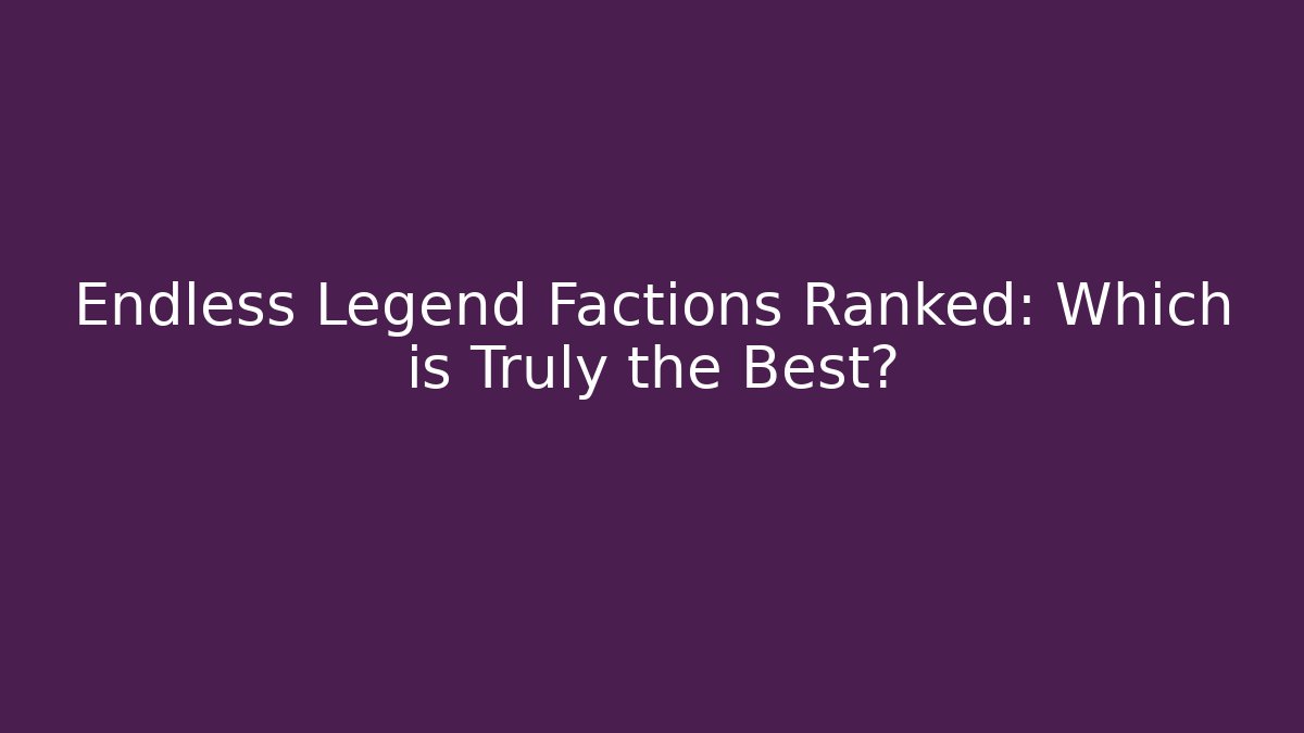 Endless Legend Factions Ranked: Which is Truly the Best?