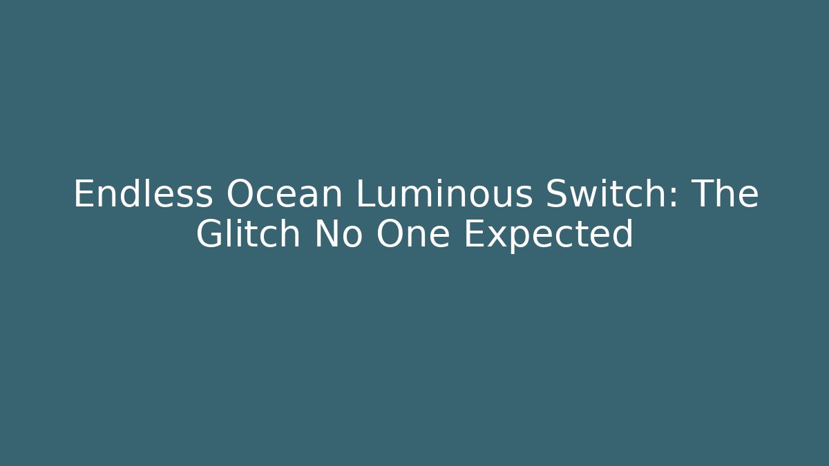 Endless Ocean Luminous Switch: The Glitch No One Expected - Critter Realm