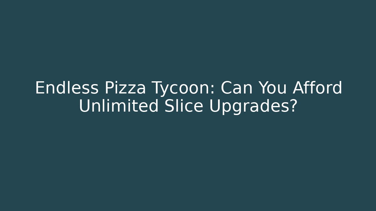 Endless Pizza Tycoon: Can You Afford Unlimited Slice Upgrades?