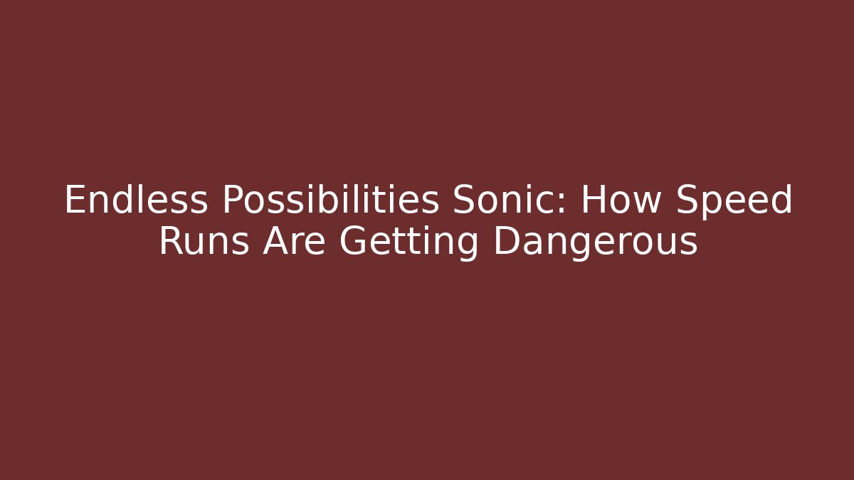 Endless Possibilities Sonic: How Speed Runs Are Getting Dangerous