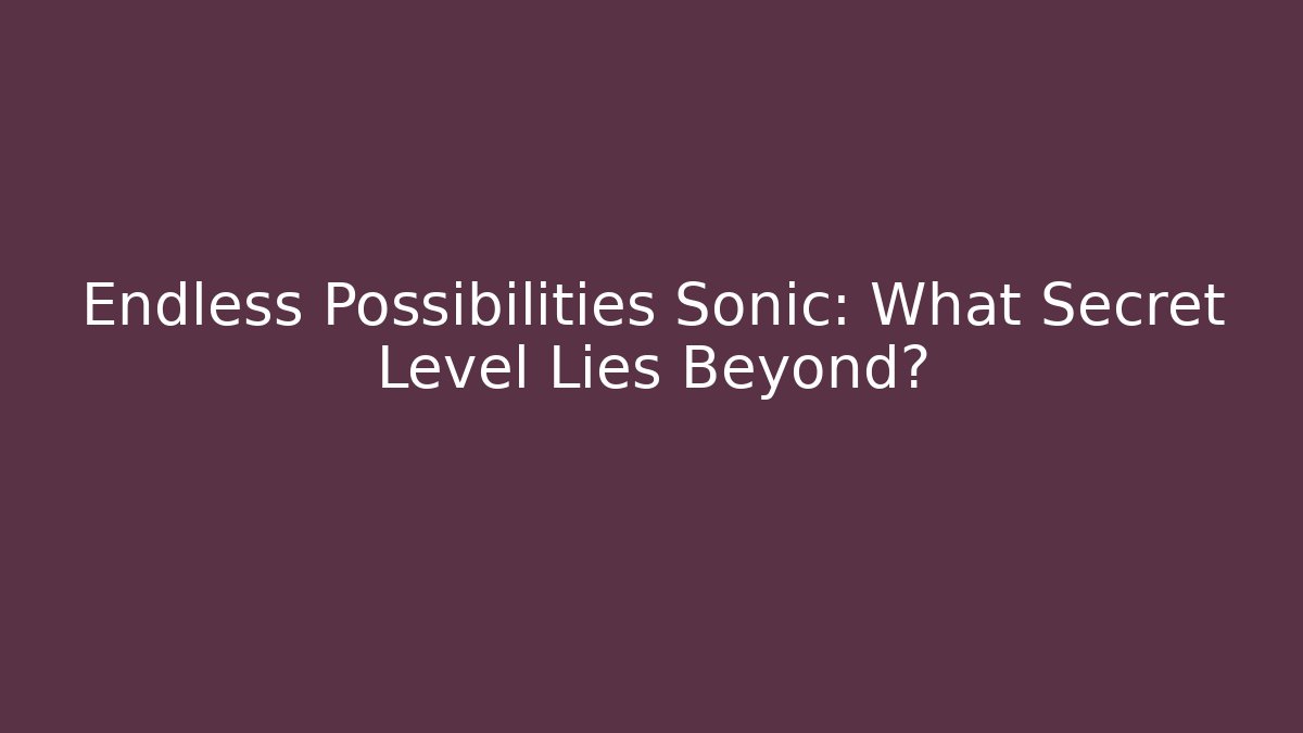 Endless Possibilities Sonic: What Secret Level Lies Beyond? - Critter Realm