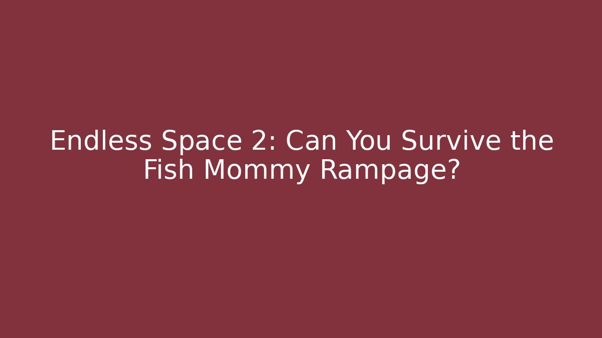 Endless Space 2: Can You Survive the Fish Mommy Rampage?