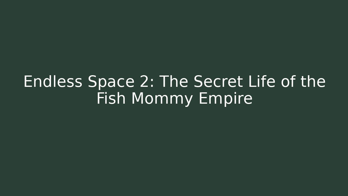 Endless Space 2: The Secret Life of the Fish Mommy Empire
