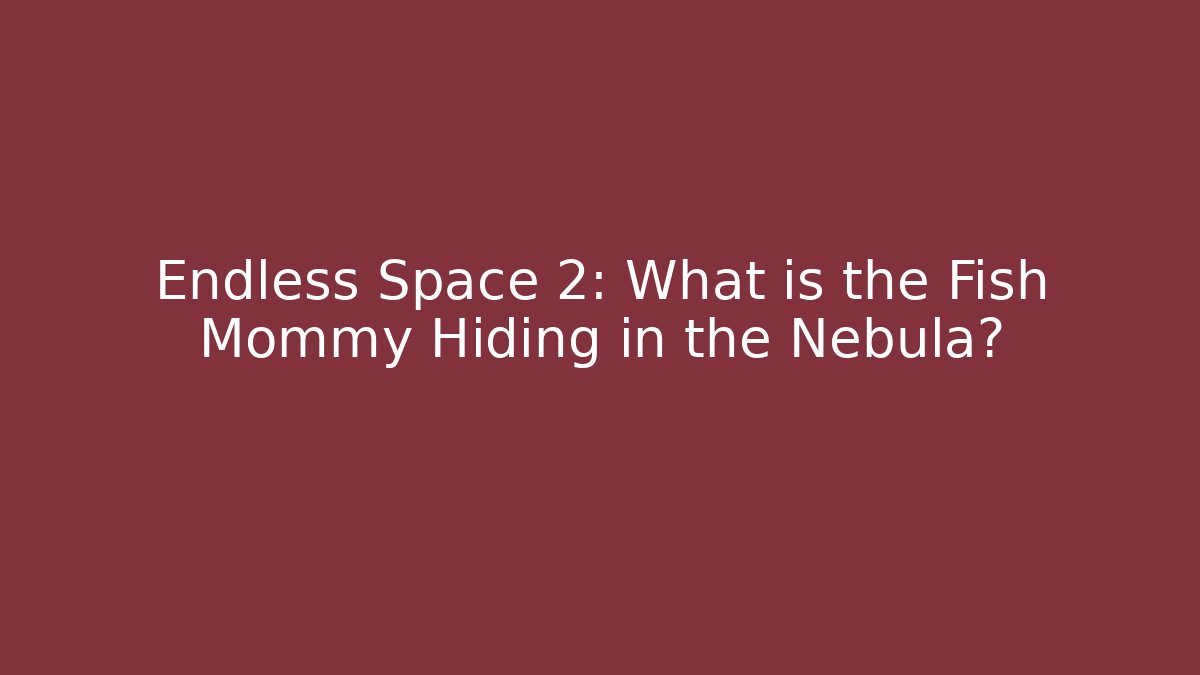 Endless Space 2: What is the Fish Mommy Hiding in the Nebula?