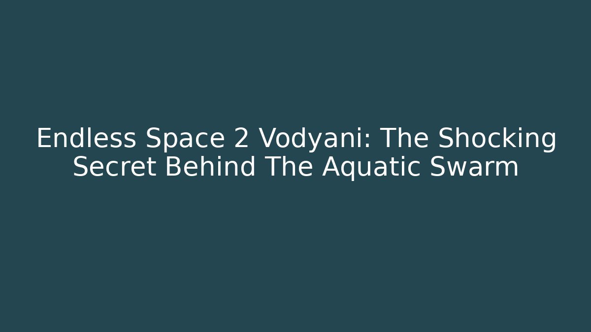 Endless Space 2 Vodyani: The Shocking Secret Behind The Aquatic Swarm