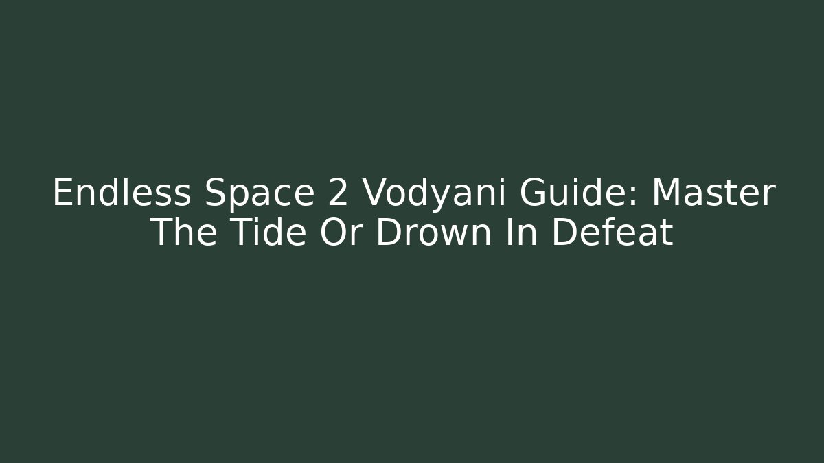 Endless Space 2 Vodyani Guide: Master The Tide Or Drown In Defeat