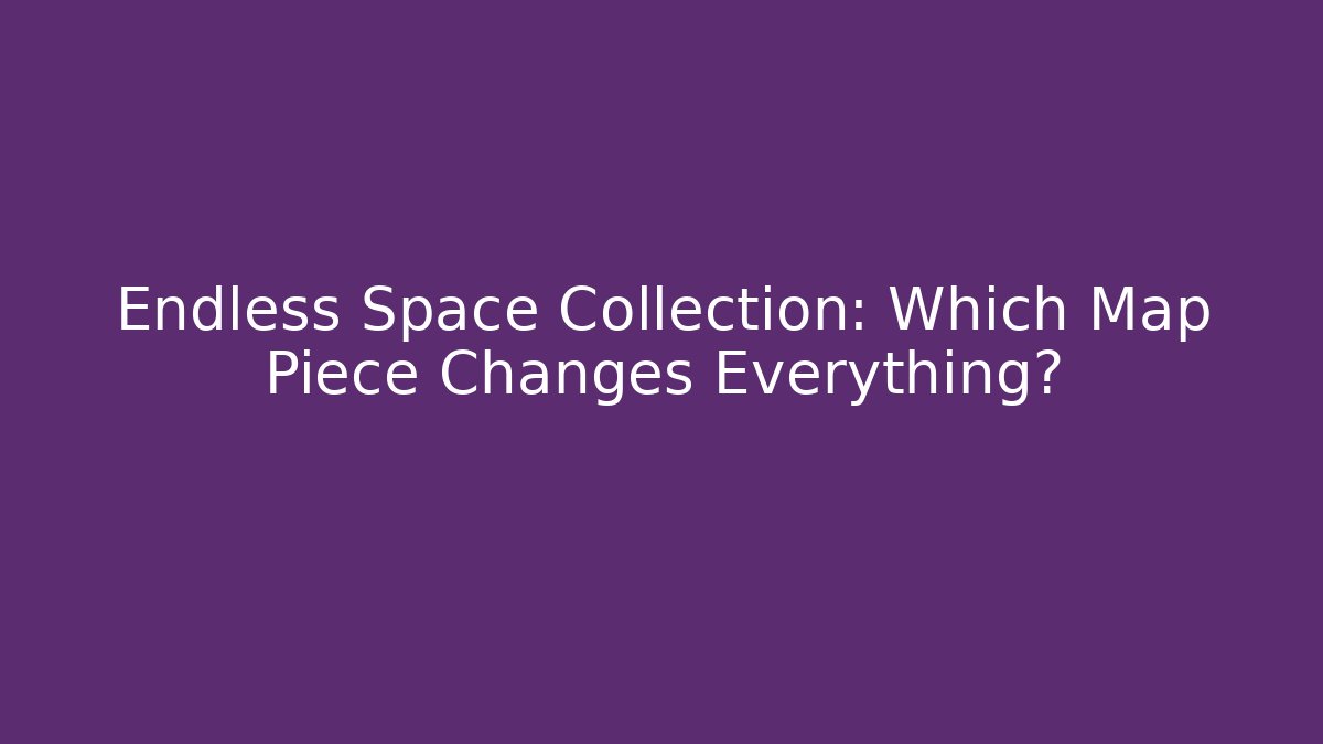 Endless Space Collection: Which Map Piece Changes Everything?