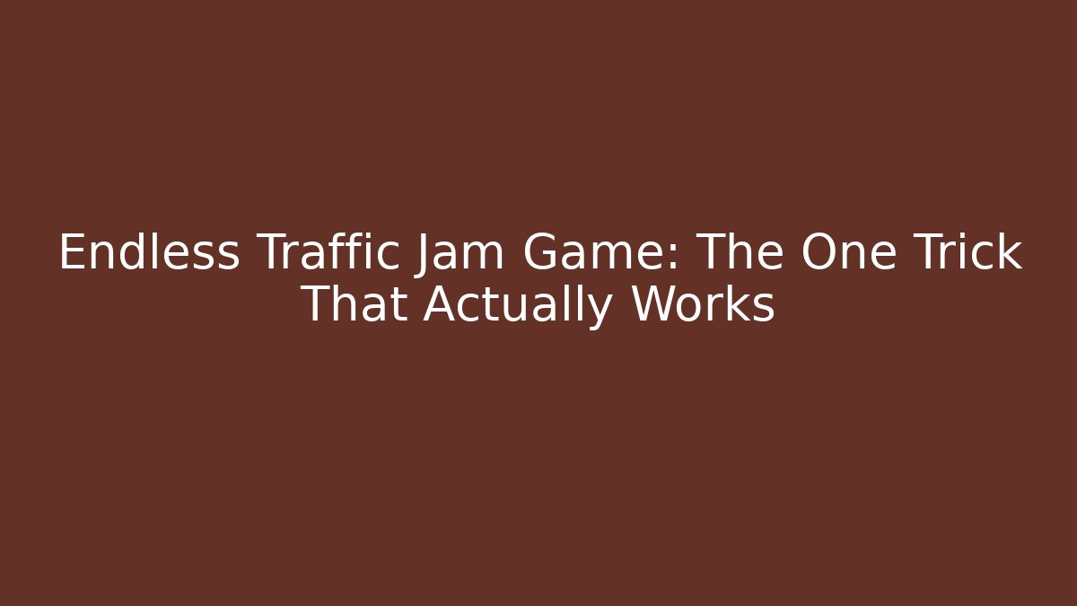 Endless Traffic Jam Game: The One Trick That Actually Works