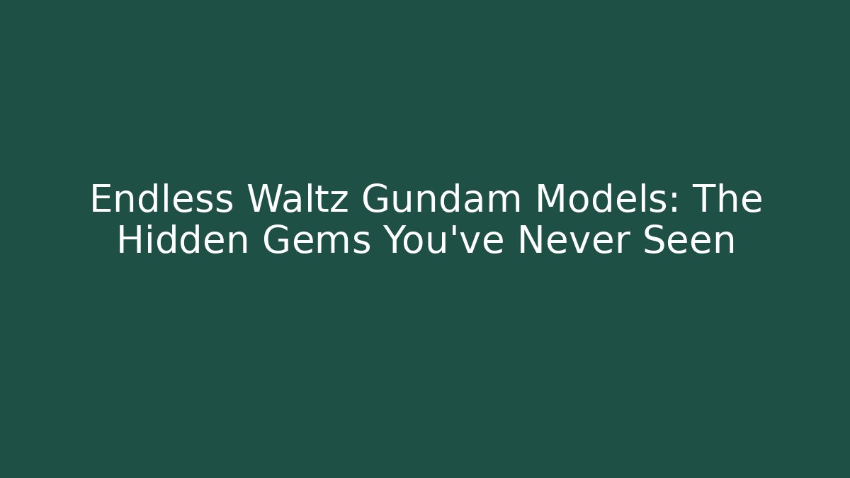 Endless Waltz Gundam Models: The Hidden Gems You've Never Seen