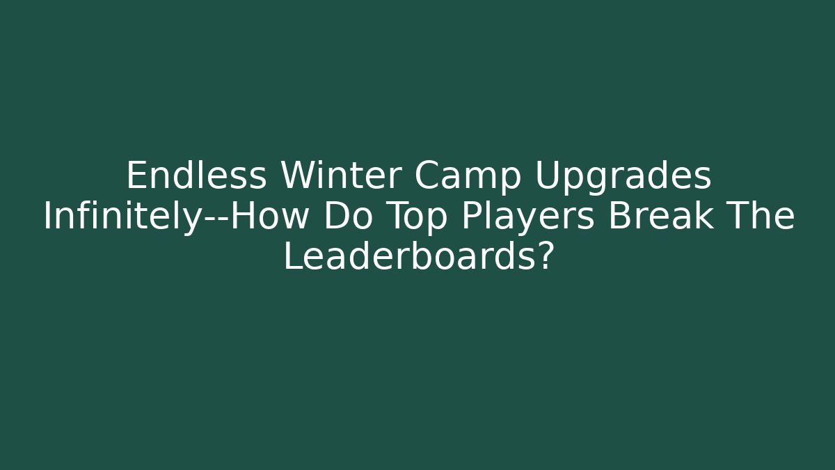 Endless Winter Camp Upgrades Infinitely—How Do Top Players Break The Leaderboards?