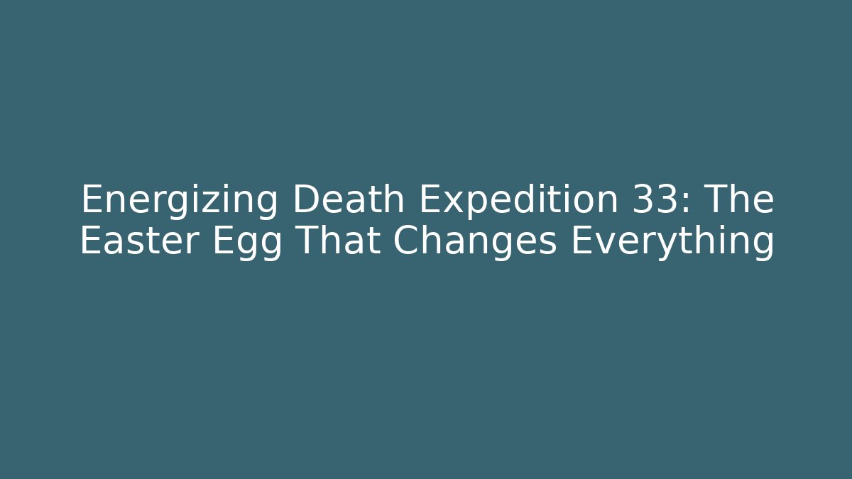 Energizing Death Expedition 33: The Easter Egg That Changes Everything