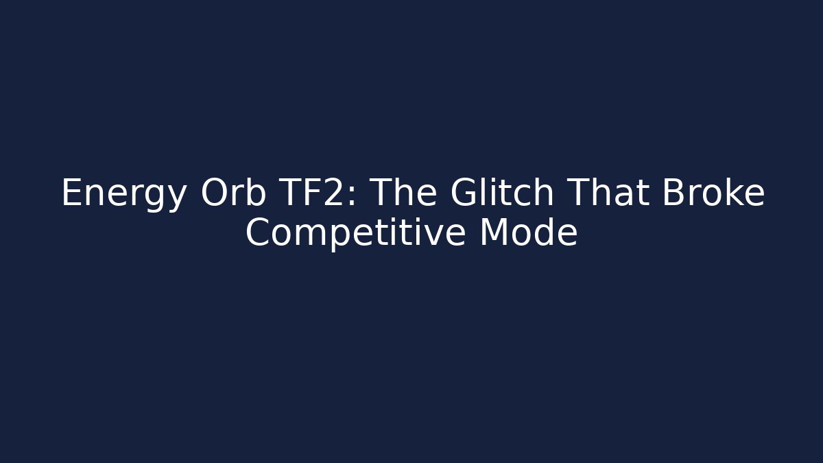 Energy Orb TF2: The Glitch That Broke Competitive Mode