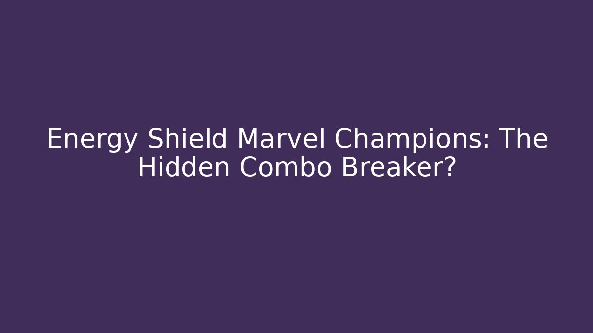 Energy Shield Marvel Champions: The Hidden Combo Breaker?