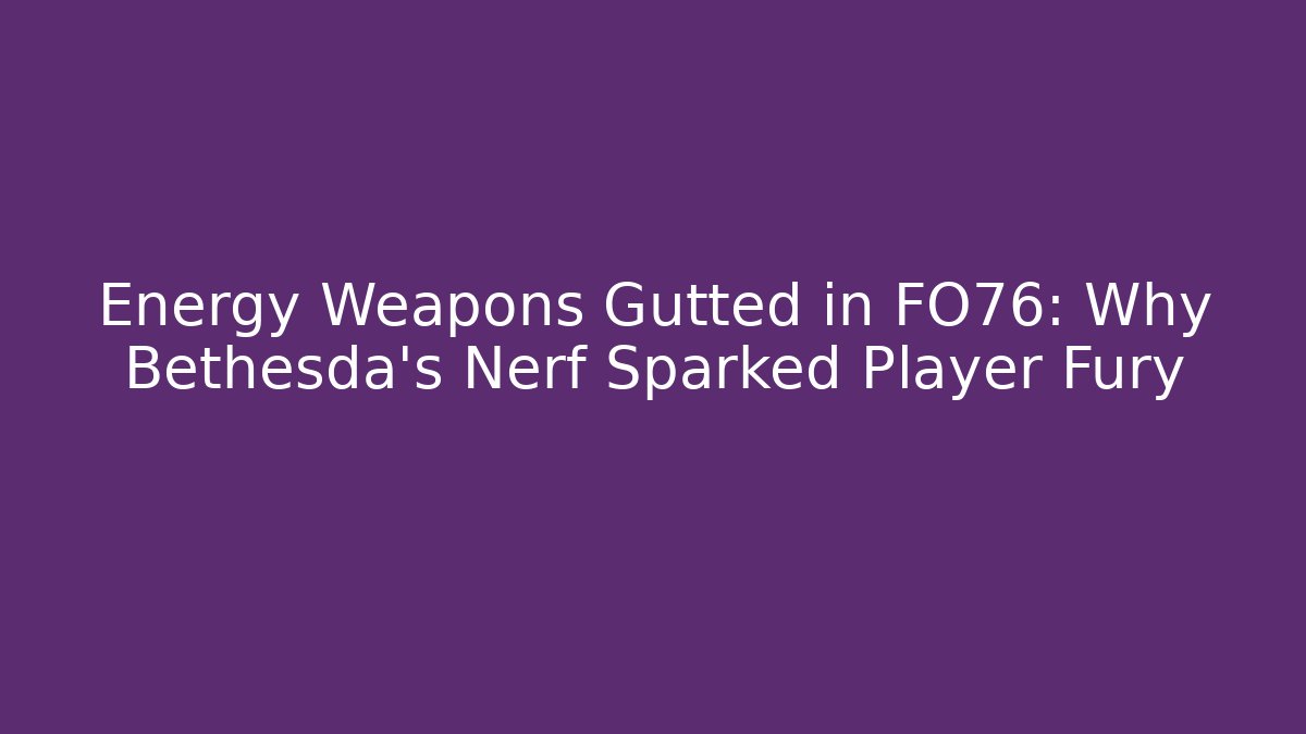Energy Weapons Gutted in FO76: Why Bethesda's Nerf Sparked Player Fury
