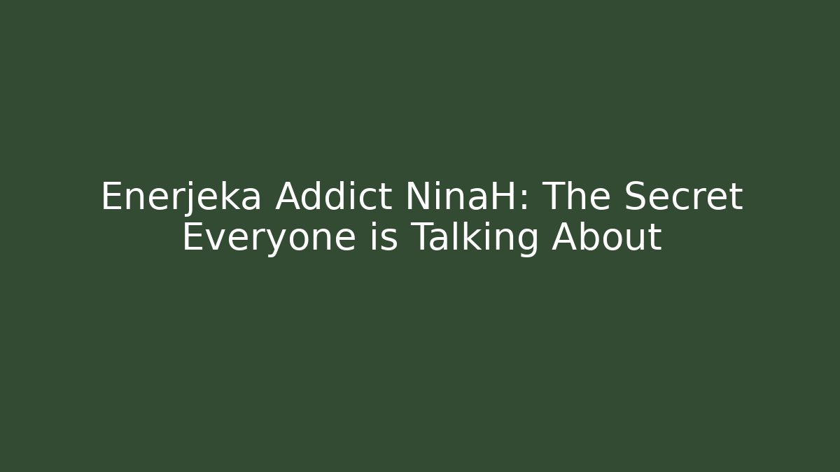Enerjeka Addict NinaH: The Secret Everyone is Talking About